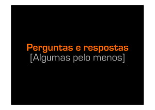 Perguntas e respostas
 [Algumas pelo menos]
 