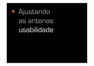   Ajustando
   as antenas
   usabilidade
 