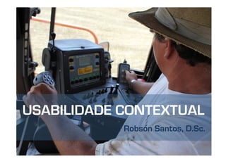 USABILIDADE CONTEXTUAL
            Robson Santos, D.Sc.
 