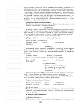 108
виду документа (розписка), посада автора (в  разі потреби), прізвище, ім’я
й  по  батькові особи, яка дає розписку, сума взятих грошей або назви мате-
ріальних цінностей, дата оформлення документа, підпис автора. Одержану
суму грошей у розписці зазначають цифрами, а в дужках — розшифровують
словами. У розписці категорично забороняється робити будь-які виправлення
чи стирання. Усі вільні місця між текстом та підписом перекреслюють. Роз-
писку складають в одному примірнику. Іноді в розписці зазначають свідків.
У  такому разі ці особи засвідчують документ своїми підписами (З  книги
А. Н. Діденко «Сучасне діловодство»).
Спостереження над мовним матеріалом
	Ознайомтеся зі зразками ділових паперів. Визначте, чи відповідають вони
вимогам, визначеним у попередньому тексті.
Доручення
Я, Суховій Уляна Прокопівна, доручаю одержати в  бухгалтерії заводу
«Оріон» м. Умані належні мені гроші за березень 2000 року Білоусу Віталію
Миколайовичу за його паспортом серії АМ, N°539616, виданим ВВС Шевчен-
ківського району м. Луганська 14 жовтня 1995 р.,прописаним за адресою:
вул. Київська, 14, кв. 17, м. Умань Черкаської обл.
24 березня 2000 р.		 (підпис У. П. Суховій)
Підпис Суховій У. Л. засвідчую:
Директор заводу	 (підпис)	 Л. В. Макаров
24.03.2000
Розписка
Я, Романов Василь Іванович, одержав від інспектора відділу кадрів
Київського виробничого об’єднання «Інтеграл» Удовенко Валентини Мико-
лаївни свою трудову книжку, яку зобов’язуюся повернути до  24  квітня
2000 року.
21 квітня 2000 р. 		 (підпис В. І.Романова)
Трудову книжку Романова В. І. видано 21 квітня 2000 р.
Інспектор ВК	 (підпис)	 В. Удовенко
21.04.2000
Офіційний лист
Друкарня видавництва «Десна»
вул. Річкова, 3, м. Київ, 0249
Київське виробниче об’єднання
«Електрон»
Просимо до 20 вересня 2000 р. виготовити на папері друкарні бланки звіт-
ності в кількості по дві тисячі примірників кожного зі зразків.
Оплату гарантуємо. Наш розрахунковий рахунок №  000266695 в  Одесь-
кому відділенні Промбудбанку м. Києва, МФО 399168
Додаток: зразки на 5 арк. В 1 прим.
Генеральний директор	 (підпис)	 А. Г. Хоменко
Головний бухгалтер	 (підпис)	 Д. А. Бондарчук
Ситуативні вправи
	Уявіть, що вам для уроку літератури потрібні книги, які є тільки в одній
бібліотеці, читачем якої ви не є. Напишіть розписку про отримання цих
книг на три дні.
V. Підсумок уроку. Рефлексія
VІ. Домашнє завдання
	Доповнити свою папку зі зразками ділових паперів розпискою, дорученням.
 