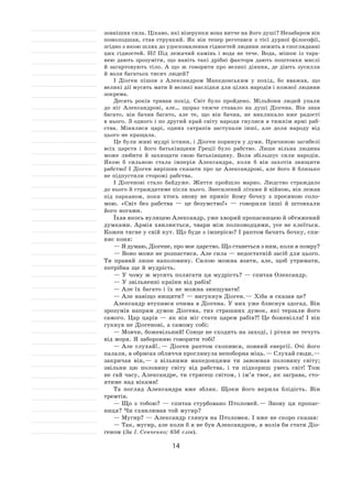 14
зовнішня сила. Цікаво, які візерунки вона витче на його душі? Незабаром він
помолодшав, став стрункий. Як  він тепер реготався з  тієї дурної філософії,
згідно з якою шлях до удосконалення гідностей людини лежить в спогляданні
цих гідностей. Ні! Під лежачий камінь і  вода не  тече. Вода, мішок із  тара-
нею дають зрозуміти, що навіть такі дрібні фактори дають поштовхи мислі
й  загартовують тіло. А  що  ж говорити про великі діяння, де діють зусилля
й воля багатьох тисяч людей?
І Діоген пішов з  Александром Македонським у  похід, бо вважав, що
великі дії мусять мати й великі наслідки для цілих народів і кожної людини
зокрема.
Десять років тривав похід. Світ було пройдено. Мільйони людей упали
до  ніг Александрові, але… щораз тяжче ставало на  душі Діогена. Він знав
багато, він бачив багато, але те, що він бачив, не  викликало вже радості
в нього. З одного і по другий край світу народи гнулися в тяжкім ярмі раб-
ства. Мінялися царі, одних сатрапів заступали інші, але доля народу від
цього не кращала.
Це були живі мудрі істини, і Діоген поринув у думи. Причиною загибелі
всіх царств і  його батьківщини Греції було рабство. Лише вільна людина
може любити й  захищати свою батьківщину. Воля збільшує сили народів.
Якою  б сильною стала імперія Александра, коли  б він захотів знищити
рабство! І  Діоген вирішив сказати про це Александрові, але його й  близько
не підпустили сторожі рабства.
І Діогенові стало байдуже. Життя пройшло марно. Людство страждало
до нього й страждатиме після нього. Знесилений літами й війною, він лежав
під парканом, поки хтось знову не  приніс йому бочку з  просяною соло-
мою. «Світ без рабства  — це безумство!»  — говорили інші й  штовхали
його ногами.
Їхав якось вулицею Александр, уже хворий пропасницею й обтяжений
думками. Армія хвилюється, чвари між полководцями, усе не клеїться.
Кожен тягне у свій кут. Що буде з імперією? І раптом бачить бочку, спи-
няє коня:
— Я думаю, Діогене, про моє царство. Що станеться з ним, коли я помру?
— Воно може не розпастися. Але сила — недостатній засіб для цього.
Ти правий лише наполовину. Силою можна взяти, але, щоб утримати,
потрібна ще й мудрість.
— У чому ж мусить полягати ця мудрість? — спитав Олександр.
— У звільненні країни від рабів!
— Але їх багато і їх не можна знищувати!
— Але навіщо нищити? — вигукнув Діоген. — Хіба я сказав це?
Александр втупився очима в Діогена. У них уже блиснув здогад. Він
зрозумів напрям думок Діогена, тих страшних думок, які терзали його
самого. Цар царів  — як  він міг стати царем рабів?! Це божевілля! І  він
гукнув не Діогенові, а самому собі:
— Мовчи, божевільний! Сонце не сходить на заході, і річки не течуть
від моря. Я забороняю говорити тобі!
— Але слухай!.. — Діоген раптом схопився, повний енергії. Очі його
палали, в обрисах обличчя проглянула непоборна міць. — Слухай сюди, —
закричав він, — з  вільними македонцями ти завоював половину світу;
звільни цю половину світу від рабства, і  ти підкориш увесь світ! Тож
не гай часу, Александре, ти стрясеш світом, і ім’я твоє, як заграва, сто-
ятиме над віками!
Та погляд Александра вже збляк. Щоки його вкрила блідість. Він
тремтів.
— Що з  тобою?  — спитав стурбовано Птоломей. — Знову ця пропас-
ниця? Чи схвилював той мугир?
— Мугир? — Александр глянув на Птоломея. І вже не скоро сказав:
— Так, мугир, але коли б я не був Александром, я волів би стати Діо-
геном (За І. Сенченко; 856 слів).
 