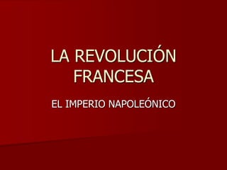 LA REVOLUCIÓN
   FRANCESA
EL IMPERIO NAPOLEÓNICO
 