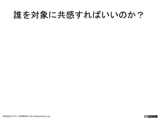 誰を対象に共感すればいいのか？ 
一般社団法人デザイン思考研究所 <http://designthinking.or.jp/> 　　　 
 