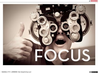FOCUS 
一般社団法人デザイン思考研究所 <http://designthinking.or.jp/> 　　　 
 