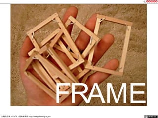 FRAME 
一般社団法人デザイン思考研究所 <http://designthinking.or.jp/> 　　　 
 