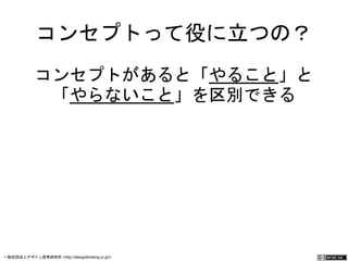 コンセプトって役に立つの？ 
コンセプトがあると「やること」と 
「やらないこと」を区別できる 
一般社団法人デザイン思考研究所 <http://designthinking.or.jp/> 　　　 
 