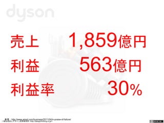 売上 1,859億円 
利益 　563億円 
利益率 　30% 
参考：http://www.wired.com/business/2011/04/in-praise-of-failure/ 
一般社団法人デザイン思考研究所 <http://designthinking.or.jp/> 　　　 
 