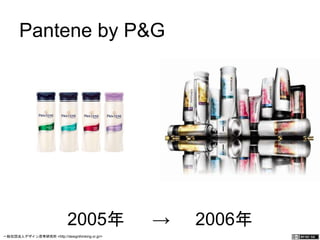 Pantene by P&G 
2005年 → 2006年 
一般社団法人デザイン思考研究所 <http://designthinking.or.jp/> 　　　 
 