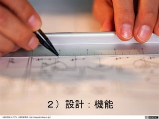 ２）設計：機能 
一般社団法人デザイン思考研究所 <http://designthinking.or.jp/> 　　　 
 