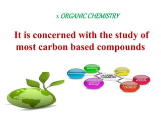 1. ORGANICCHEMISTRY
It is concerned with the study of
most carbon based compounds
 