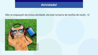 Atividade!
Não se esqueçam da nossa atividade, ela está na barra de tarefas de vocês. <3
©gettyimages
 