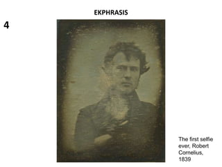 EKPHRASIS
The first selfie
ever, Robert
Cornelius,
1839
4
 