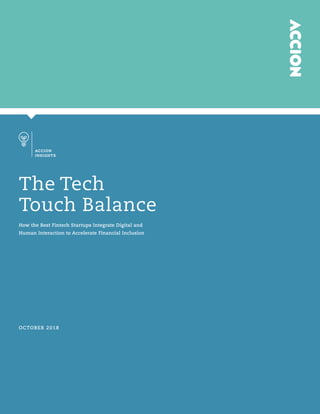 Page 1Accion Insights
ACCION
INSIGHTS
The Tech
Touch Balance
How the Best Fintech Startups Integrate Digital and
Human Interaction to Accelerate Financial Inclusion
OCTOBER 2018
 