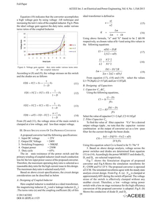 Full Paper
                                                         ACEEE Int. J. on Electrical and Power Engineering, Vol. 4, No. 1, Feb 2013


    Equation (10) indicates that the converter accomplishes                ideal transformer is defined as
a high voltage gain by using voltage –lift technique and                                                    n1
increasing the turn’s ratio of the coupled inductor. Fig.6. Plots                                    n                            (15)
the ideal voltage gain against the duty ratio, under various                                               n2
turns ratios of the coupled Inductor.                                                                               Lm
                                                                                            K                                    (16)
                                                                                                     Lm  Lk
                                                                           Using above formula, “n” and “k” found to be 2 &0.98
                                                                           respectively, so chosen value of k=1and using this values in
                                                                           the following equations
                                                                                                  nD (1  D ) R
                                                                                          L1                                      (17)
                                                                                                  2 f ( 2  nD)

                                                                                           L1        N 2^ 2
                                                                                                                                  (18)
                                                                                          L2         N 1^ 2
Figure 6. Voltage gain against duty ratio under various turns ratio
                     of the coupled inductor                                                         D (1  D )^ 2 R
                                                                                       Lm                                         (19)
According to (8) and (9), the voltage stresses on the switch                                    2( n  2)(2  nD ) f
and the diodes are as follows
                                                                              From equation (17), (18) and (19) select the values
                               1                                           L1=79.28µH, L2=317µH, and Lm=13.87µH.
      VDS  VC1  Vs              Vs                         (11)
                            1 D                                           B. Designing of Capacitors
                                                                           1. Capacitor C1 &C2
                                         1
       VD1  VC 2  VC1  VS                  Vs              (12)            Using the following equations,
                                      1 D
                                                                                                         (1  D )
                                                                                          C1  Is
                                                                                                           fVs
                                         1
       VD 2  VC 2  VC1  VS                 Vs             (13)
                                      1 D                                                                D (1  D )
                                                                                          C 2  IO
                                        n 1                                                                 fVs
      VD 0  nVS  VO  VC 2                  Vs              (14)        Select the value of capacitor C1=2.6µF, C2=0.182µF
                                 1 D
                                                                           2. Filter Capacitor C0
From (9) and (11), the voltage stress of the main switch is
                                                                               To find the value of filter capacitor “Co” for a desired
clamped at a low voltage, and less than output voltage.
                                                                           output voltage ripple , we note that the capacitor resistor
                                                                           combination at the output of converter act as a low –pass
  III. DESIGN SPECIFICATIONS OF T HE PROPOSED CONVERTER
                                                                           filter for the current through the boost diode.
    A proposed converter had the following specifications:
                                                                                                 Io(1  D )[V 0  Vs ( 2  nD )
  1. Input DC voltage           = 25V                                                   C0 
  2. Output DC Voltage         = 240V                                                                            2V 0 fVs
  3. Switching Frequency        = 50KHZ                                    Using this equation select Co is found to be 51.70e-9 F
  4. Output power               = 250W                                         3. Based on above design analysis, voltage across the
  5. Duty cycle                 = 65%                                      power switches and diodes are determined from equation
    The on state resistance of the power switch and the                    (11) to (14). Accordingly the power MOSFET and diodes D1,
primary winding of coupled inductor result much conduction                 D2 and D0 are selected respectively.
loss for the low input power source of the proposed converter.                 Fig.7. shows the Simulation diagram of proposed
Therefore, the maximum operating duty ratio is selected as a               converter and Fig.8.Shows the simulation waveforms for
reasonable duty ratio for the high current issue in this design.           PO=250W and Vs=25 V. The proposed converter is operated
The maximum duty ratio is selected nearly 0.65.                            at CCM. The simulated waveforms agree with the steady state
    Based on above circuit specifications, the circuit design              analysis circuit design. From Fig .8. (a) ,VDS is clamped at
consideration can be described as below                                    approximately 60V during the switch off period. The voltage
A. Designing of Coupled Inductor                                           stress of the switch is effectively clamped without any
                                                                           snubber circuit. Therefore, a low –voltage rating power
   Here coupled inductor is modeled as a ideal transformer,
                                                                           switch with a low on stage resistance for the high efficiency
the magnetizing inductor (Lm) and a leakage inductor (Lk1)
                                                                           conversion of the proposed converter is adopted .Fig.8. (b)
.The turns ratio (n) and the coupling coefficient (K) of this
                                                                           Shows the conduction of diode D1 and D2.
© 2013 ACEEE                                                          19
DOI: 01.IJEPE.4.1.1123
 