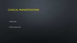CLINICAL MANIFESTATIONS
• ARTICULAR
• EXTRA-ARTICULAR
 