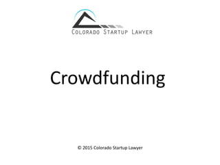 Crowdfunding
© 2015 Colorado Startup Lawyer
 