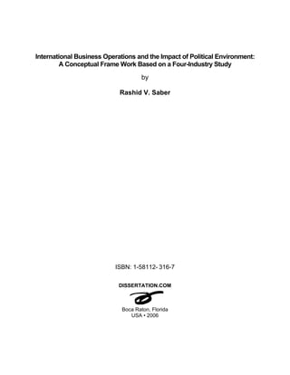 International Business Operations and the Impact of Political Environment:
A Conceptual Frame Work Based on a Four-Industry Study
by
Rashid V. Saber
ISBN: 1-58112- 316-7
DISSERTATION.COM
Boca Raton, Florida
USA • 2006
 