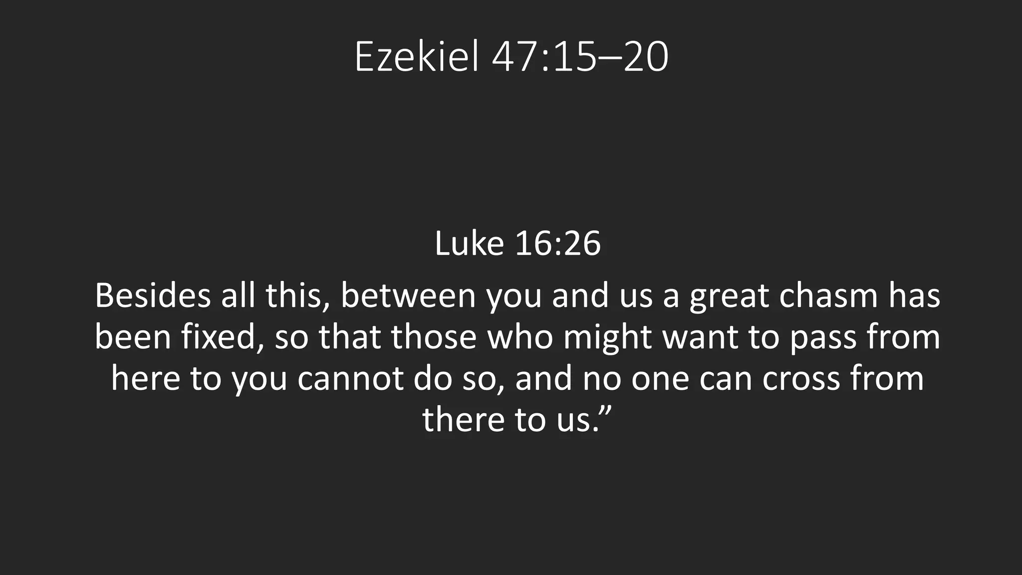 Ezekiel 47:15–20 
Luke 16:26 
Besides all this, between you and us a great chasm has 
been fixed, so that those who might want to pass from 
here to you cannot do so, and no one can cross from 
there to us.” 
 