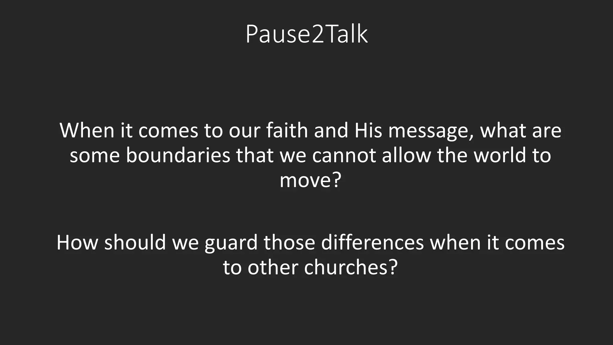 Pause2Talk 
When it comes to our faith and His message, what are 
some boundaries that we cannot allow the world to 
move? 
How should we guard those differences when it comes 
to other churches? 
 