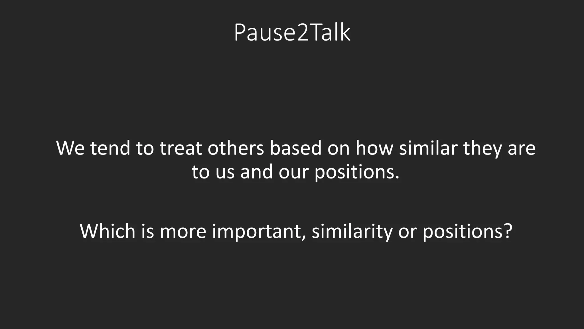 Pause2Talk 
We tend to treat others based on how similar they are 
to us and our positions. 
Which is more important, similarity or positions? 
 
