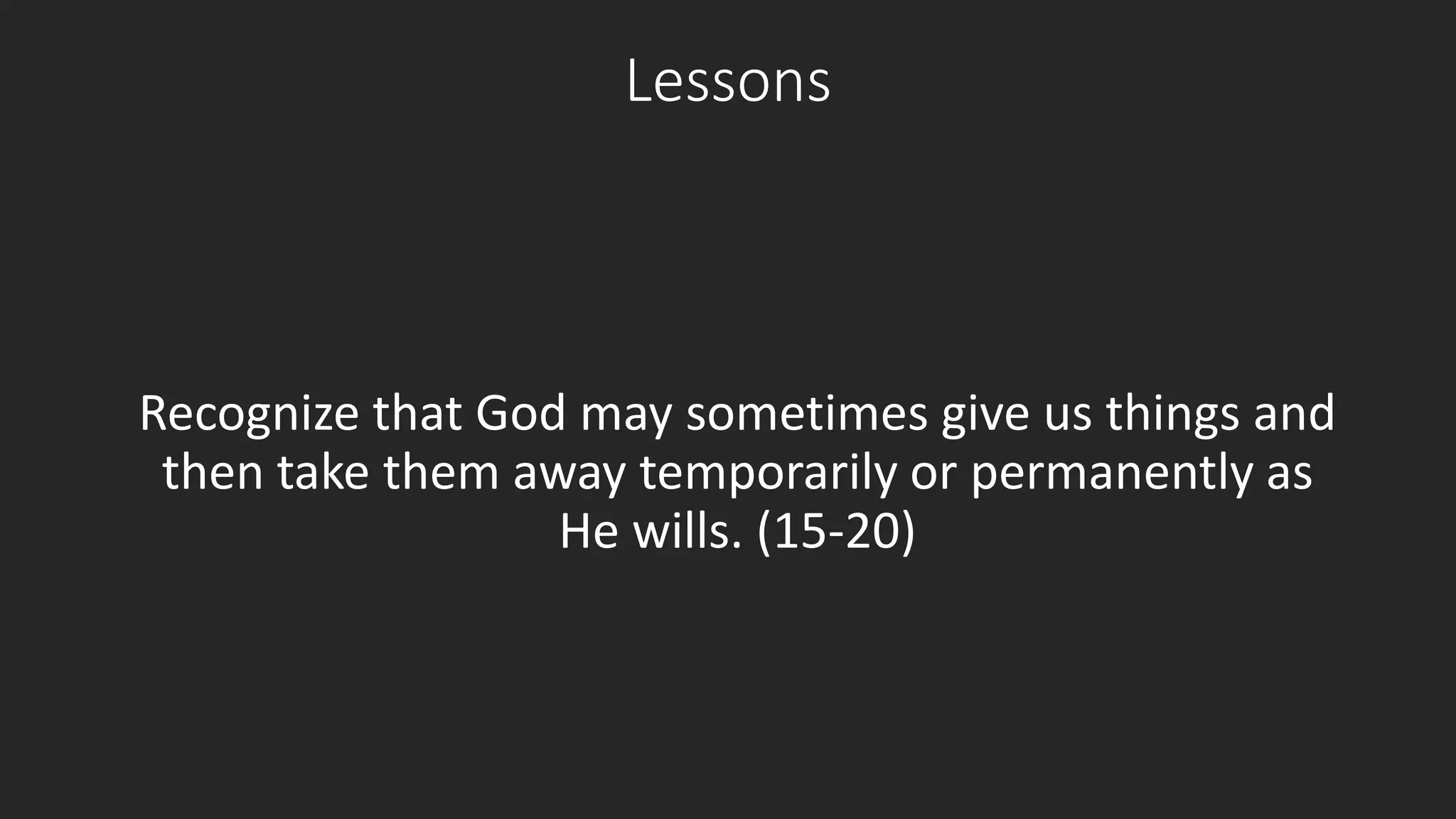 Lessons 
Recognize that God may sometimes give us things and 
then take them away temporarily or permanently as 
He wills. (15-20) 
 