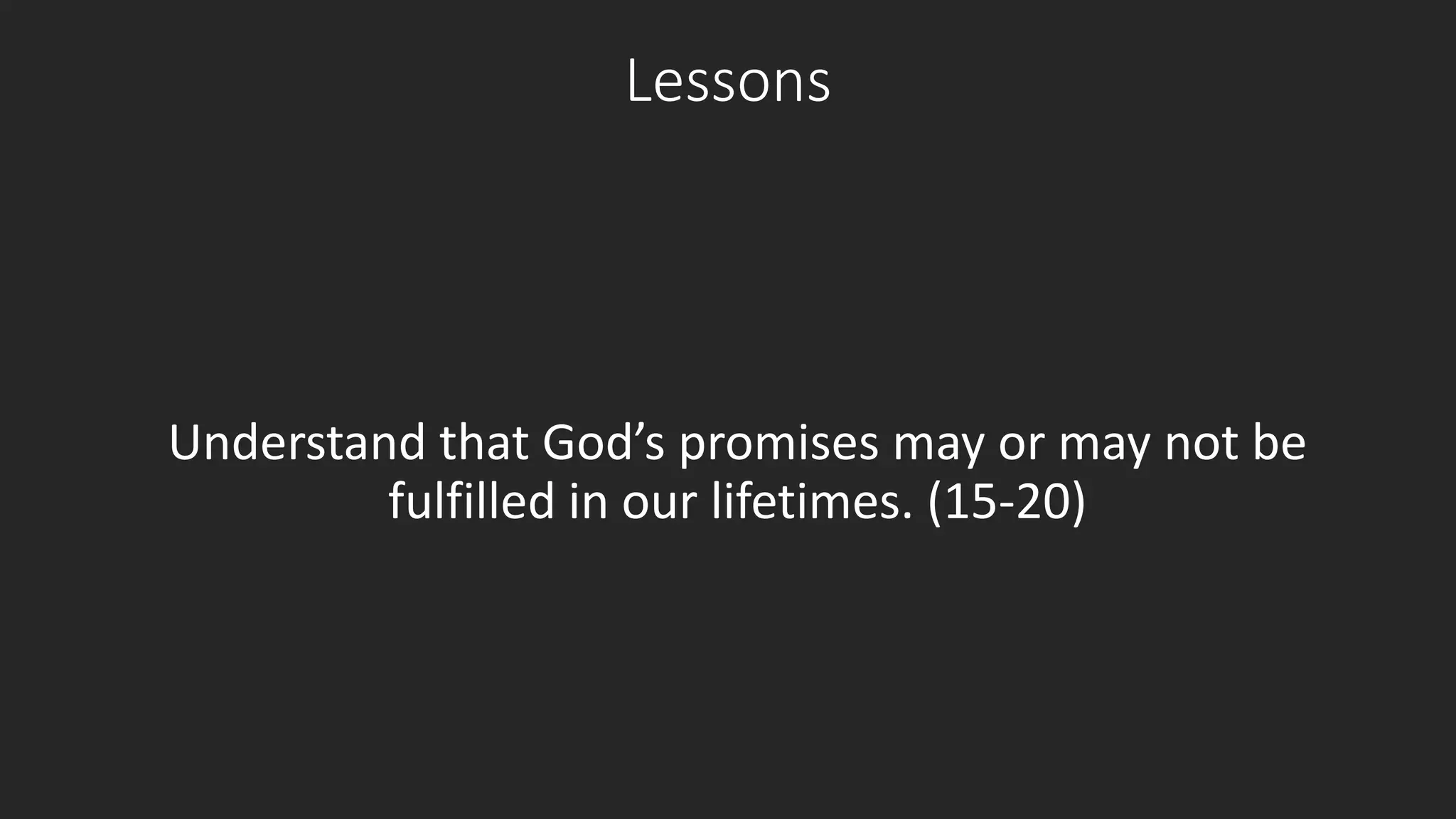 Lessons 
Understand that God’s promises may or may not be 
fulfilled in our lifetimes. (15-20) 
 