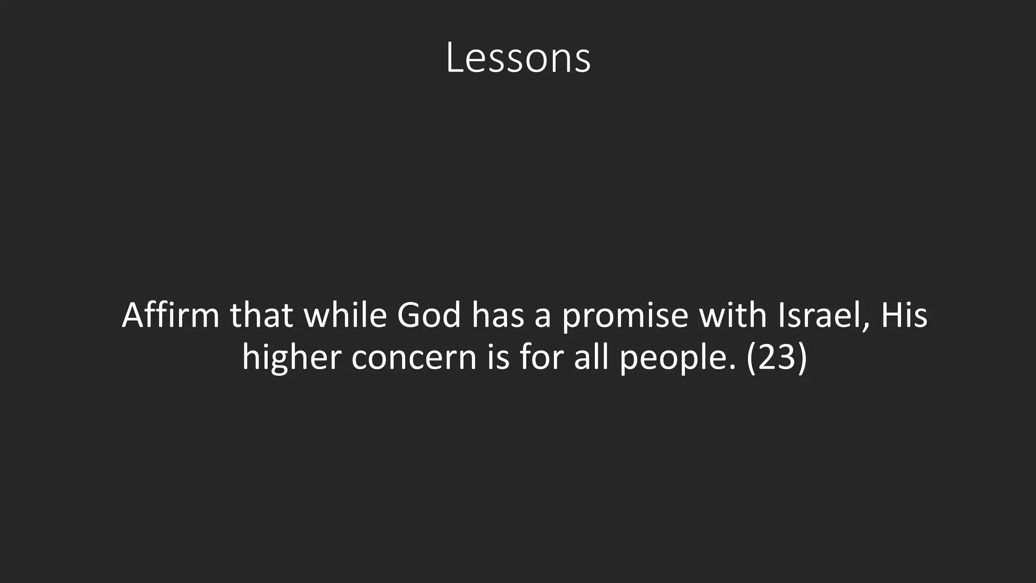 Lessons 
Affirm that while God has a promise with Israel, His 
higher concern is for all people. (23) 
