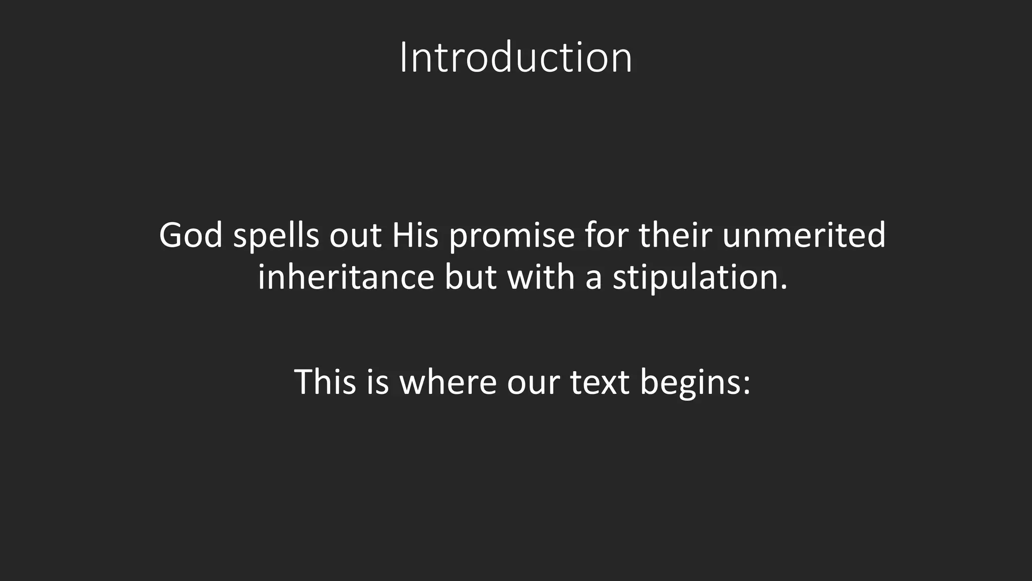 Introduction 
God spells out His promise for their unmerited 
inheritance but with a stipulation. 
This is where our text begins: 
 