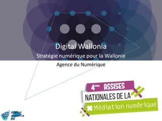 Digital Wallonia
Stratégie numérique pour la Wallonie
Agence du Numérique
 