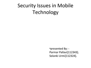 Security Issues in Mobile
Technology
•presented By: -
Parmar Pallavi[112343].
Solanki Urmi[112324].
 