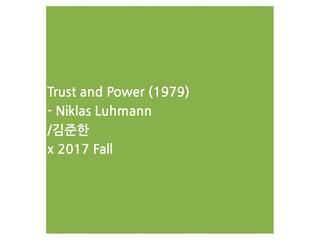 Trust and Power (1979)
- Niklas Luhmann
/김준한
x 2017 Fall
 