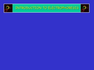 INTRODUCTION TO ELECTROPHORESIS
 