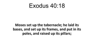 Exodus 40:18
Moses set up the tabernacle; he laid its
bases, and set up its frames, and put in its
poles, and raised up its pillars;

 