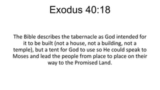 Exodus 40:18
The Bible describes the tabernacle as God intended for
it to be built (not a house, not a building, not a
temple), but a tent for God to use so He could speak to
Moses and lead the people from place to place on their
way to the Promised Land.

 