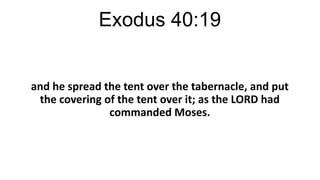 Exodus 40:19

and he spread the tent over the tabernacle, and put
the covering of the tent over it; as the LORD had
commanded Moses.

 