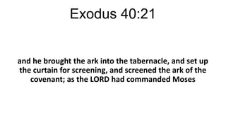 Exodus 40:21

and he brought the ark into the tabernacle, and set up
the curtain for screening, and screened the ark of the
covenant; as the LORD had commanded Moses

 