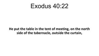 Exodus 40:22

He put the table in the tent of meeting, on the north
side of the tabernacle, outside the curtain,

 