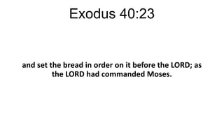 Exodus 40:23

and set the bread in order on it before the LORD; as
the LORD had commanded Moses.

 