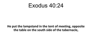 Exodus 40:24

He put the lampstand in the tent of meeting, opposite
the table on the south side of the tabernacle,

 