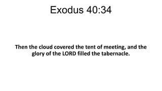 Exodus 40:34

Then the cloud covered the tent of meeting, and the
glory of the LORD filled the tabernacle.

 