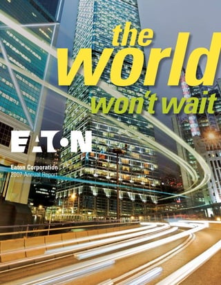 the
              world
               won’t wait
Eaton Corporation
2007 Annual Report
 