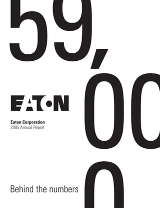 EATON CORPORATION




                     Eaton Corporation
                     2005 Annual Report
2005 ANNUAL REPORT




                     Behind the numbers
 