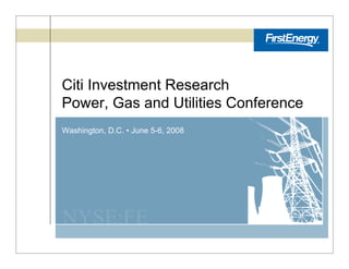 Citi Investment Research
Power, Gas and Utilities Conference
Washington, D.C. • June 5-6, 2008




NYSE:FE
 