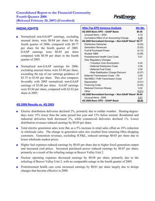 Consolidated Report to the Financial Community
Fourth Quarter 2006
(Released February 20, 2007) (Unaudited)

                                                      After-Tax EPS Variance Analysis              4th Qtr.
HIGHLIGHTS
                                                      4Q 2005 Basic EPS – GAAP Basis                $0.58
                                                        Unusual Items – 2005                          0.10
   Normalized non-GAAP* earnings, excluding             Cumulative Effect of an Accounting Change     0.09
   unusual items, were $0.84 per share for the        4Q 2005 Normalized Earnings – Non-GAAP Basis* $0.77
   fourth quarter of 2006, compared with $0.77          Distribution Deliveries                     (0.05)
                                                        Generation Revenues                         (0.03)
   per share for the fourth quarter of 2005.
                                                        Fuel & Purchased Power                      (0.12)
   GAAP earnings were $0.85 per share
                                                        Nuclear O&M                                 (0.08)
   compared with $0.58 per share in the fourth          Postretirement Health Care Costs              0.01
   quarter of 2005.                                     Ohio Regulatory Changes
                                                             - Transition Cost Amortization           0.20
   Normalized non-GAAP earnings for 2006,                    - Deferred Distribution Costs            0.06
                                                             - Deferred Fuel Costs                    0.04
   excluding unusual items, were $3.88 per share,
                                                             - Rate Stabilization Charge Discount   (0.07)
   exceeding the top of our earnings guidance of        Deferred Transmission Costs – PA              0.09
   $3.75 to $3.85 per share. This also compares         Net MISO / PJM Transmission Costs             0.07
   favorably with 2005 normalized, non-GAAP             Depreciation                                (0.01)
                                                        Financing Costs                             (0.05)
   earnings of $3.00 per share. GAAP earnings
                                                        Reduced Common Shares                         0.02
   were $3.84 per share, compared with $2.62 per
                                                        Other                                       (0.01)
   share in 2005.                                     4Q 2006 Normalized Earnings – Non-GAAP Basis* $0.84
                                                        Unusual Items - 2006                          0.01
                                                      4Q 2006 Basic EPS – GAAP Basis                 $0.85
4Q 2006 Results vs. 4Q 2005

   Electric distribution deliveries declined 2%, primarily due to milder weather. Heating-degree-
   days were 15% lower than the same period last year and 13% below normal. Residential and
   industrial deliveries both decreased 3%, while commercial deliveries declined 1%. Lower
   distribution revenues reduced earnings by $0.05 per share.
   Total electric generation sales were flat, as a 5% increase in retail sales offset an 18% reduction
   in wholesale sales. The change in generation sales mix resulted from returning Ohio shopping
   customers. Generation revenues, excluding JCP&L, reduced earnings $0.03 per share due to
   lower wholesale market prices.
   Higher fuel expenses reduced earnings by $0.05 per share due to higher fossil generation output
   and increased coal prices. Increased purchased power reduced earnings by $0.07 per share,
   primarily as a result of the refueling outage at Beaver Valley Unit 2.
   Nuclear operating expenses decreased earnings by $0.08 per share, primarily due to the
   refueling of Beaver Valley Unit 2, with no comparable outage in the fourth quarter of 2005.
   Postretirement health care costs increased earnings by $0.01 per share largely due to design
   changes that become effective in 2008.
 