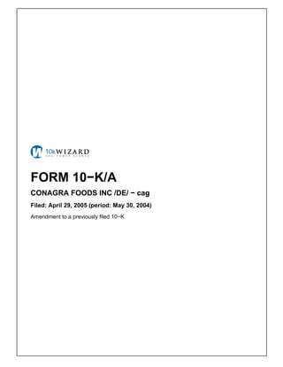 FORM 10−K/A
CONAGRA FOODS INC /DE/ − cag
Filed: April 29, 2005 (period: May 30, 2004)
Amendment to a previously filed 10−K
 
