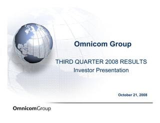 Omnicom Group

THIRD QUARTER 2008 RESULTS
     Investor Presentation



                 October 21, 2008
 