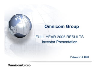 Omnicom Group

FULL YEAR 2005 RESULTS
   Investor Presentation


                 February 14, 2006
 