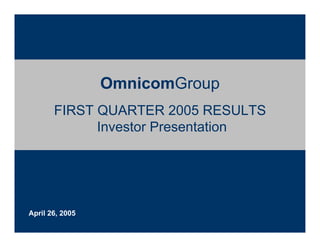 OmnicomGroup
       FIRST QUARTER 2005 RESULTS
             Investor Presentation




April 26, 2005
 