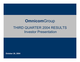 OmnicomGroup
        THIRD QUARTER 2004 RESULTS
              Investor Presentation




October 26, 2004
 