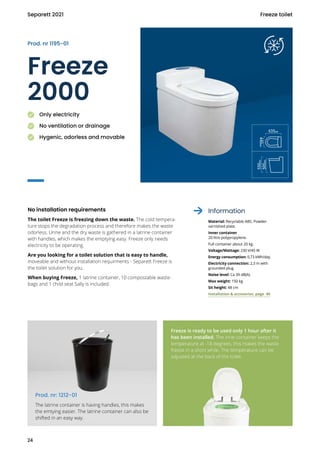 Freeze
2000
No installation requirements
The toilet Freeze is freezing down the waste. The cold tempera-
ture stops the de...